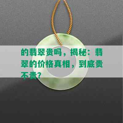 的翡翠贵吗，揭秘：翡翠的价格真相，到底贵不贵？