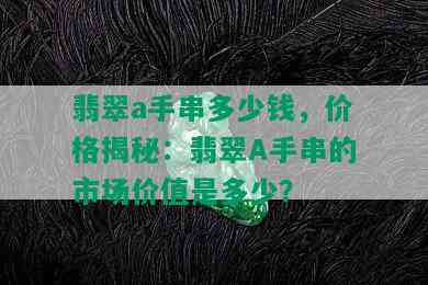 翡翠a手串多少钱，价格揭秘：翡翠A手串的市场价值是多少？