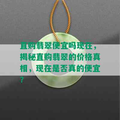 直购翡翠便宜吗现在，揭秘直购翡翠的价格真相，现在是否真的便宜？