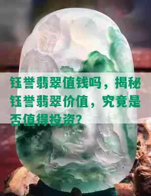 钰誉翡翠值钱吗，揭秘钰誉翡翠价值，究竟是否值得投资？