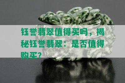 钰誉翡翠值得买吗，揭秘钰誉翡翠：是否值得购买？