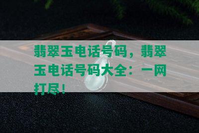 翡翠玉电话号码，翡翠玉电话号码大全：一网打尽！