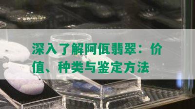 深入了解阿佤翡翠：价值、种类与鉴定方法