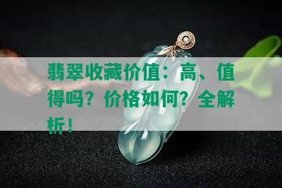 翡翠收藏价值：高、值得吗？价格如何？全解析！