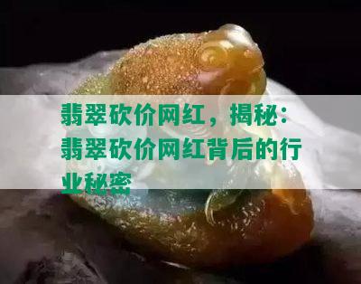 翡翠砍价网红，揭秘：翡翠砍价网红背后的行业秘密