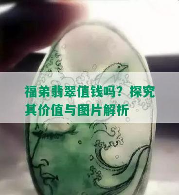 福弟翡翠值钱吗？探究其价值与图片解析