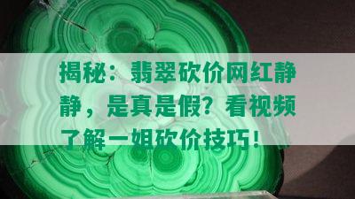 揭秘：翡翠砍价网红静静，是真是假？看视频了解一姐砍价技巧！