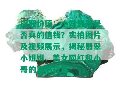 探究价值：小妹翡翠是否真的值钱？实拍图片及视频展示，揭秘翡翠 *** 姐、美女网红和小哥的背后故事