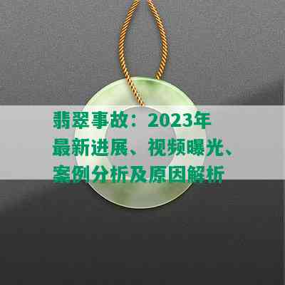 翡翠事故：2023年最新进展、视频曝光、案例分析及原因解析