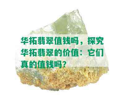 华拓翡翠值钱吗，探究华拓翡翠的价值：它们真的值钱吗？