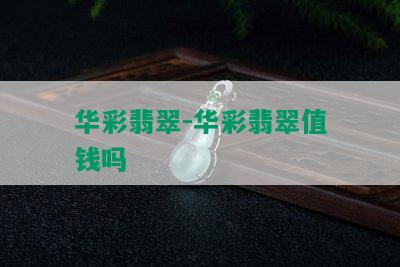 华彩翡翠-华彩翡翠值钱吗