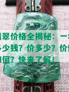 翡翠价格全揭秘：一块多少钱？价多少？价值如何？快来了解！