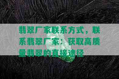 翡翠厂家联系方式，联系翡翠厂家：获取高质量翡翠的直接途径