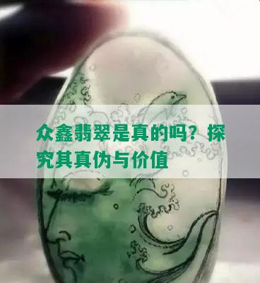 众鑫翡翠是真的吗？探究其真伪与价值