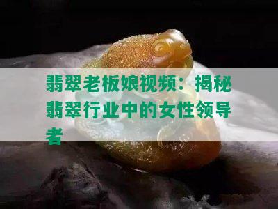 翡翠老板娘视频：揭秘翡翠行业中的女性领导者