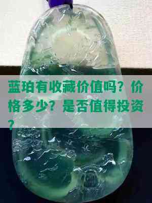 蓝珀有收藏价值吗？价格多少？是否值得投资？