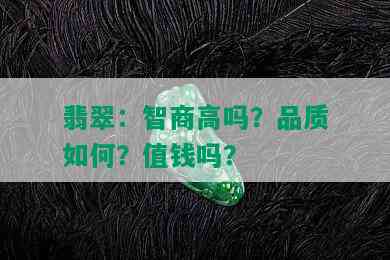 翡翠：智商高吗？品质如何？值钱吗？