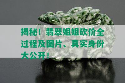 揭秘！翡翠姐姐砍价全过程及图片、真实身份大公开！