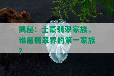 揭秘：土豪翡翠家族，谁是翡翠界的之一家族？