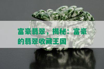 富豪翡翠，揭秘：富豪的翡翠收藏王国