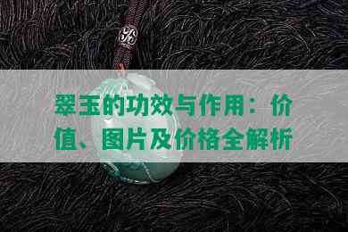 翠玉的功效与作用：价值、图片及价格全解析