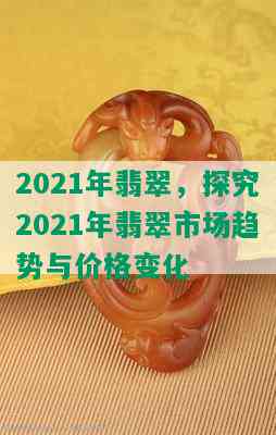 2021年翡翠，探究2021年翡翠市场趋势与价格变化