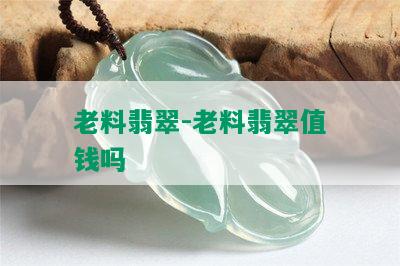 老料翡翠-老料翡翠值钱吗