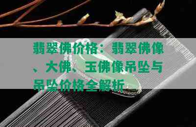 翡翠佛价格：翡翠佛像、大佛、玉佛像吊坠与吊坠价格全解析