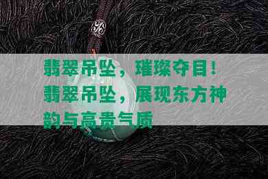 翡翠吊坠，璀璨夺目！翡翠吊坠，展现东方神韵与高贵气质