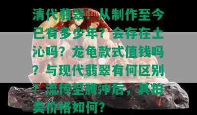 清代翡翠：从制作至今已有多少年？会存在土沁吗？龙龟款式值钱吗？与现代翡翠有何区别？流传至腾冲后，其拍卖价格如何？