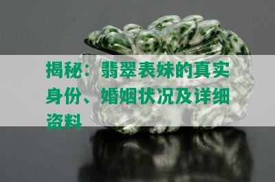 揭秘：翡翠表妹的真实身份、婚姻状况及详细资料