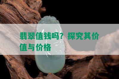 翡翠值钱吗？探究其价值与价格