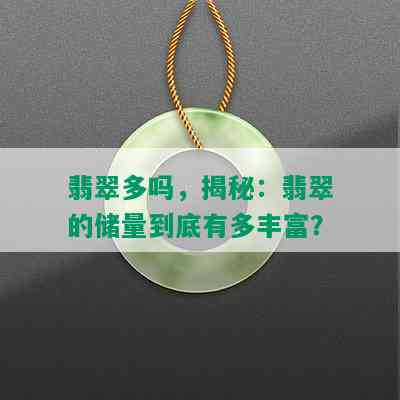 翡翠多吗，揭秘：翡翠的储量到底有多丰富？