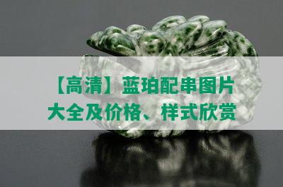 【高清】蓝珀配串图片大全及价格、样式欣赏