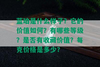 蓝珀是什么样子？它的价值如何？有哪些等级？是否有收藏价值？每克价格是多少？