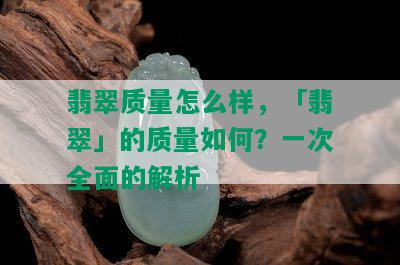 翡翠质量怎么样，「翡翠」的质量如何？一次全面的解析