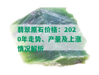 翡翠原石价格：2020年走势、产量及上涨情况解析