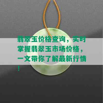 翡翠玉价格查询，实时掌握翡翠玉市场价格，一文带你了解最新行情！