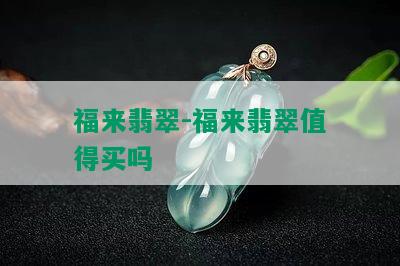 福来翡翠-福来翡翠值得买吗