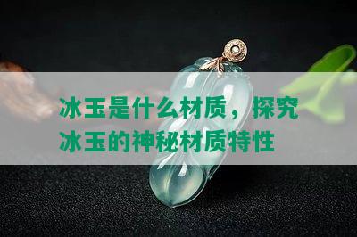 冰玉是什么材质，探究冰玉的神秘材质特性