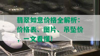 翡翠如意价格全解析：价格表、图片、吊坠价，一文看懂！