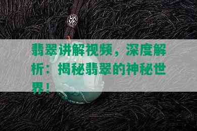 翡翠讲解视频，深度解析：揭秘翡翠的神秘世界！