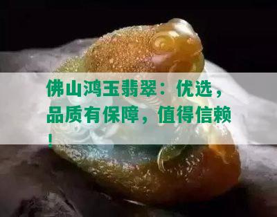 佛山鸿玉翡翠：优选，品质有保障，值得信赖！