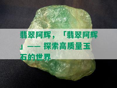 翡翠阿辉，「翡翠阿辉」—— 探索高质量玉石的世界