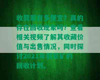 收翡翠有多便宜？真的存在回收现象吗？查看相关视频了解其收藏价值与出售情况，同时探讨2021年翡翠矿的回收计划。