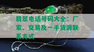 翡翠电话号码大全：厂家、交易及一手货源联系方式