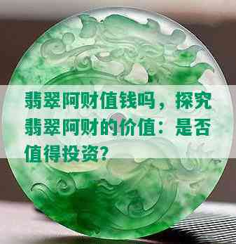 翡翠阿财值钱吗，探究翡翠阿财的价值：是否值得投资？