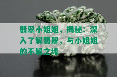 翡翠 *** 姐，揭秘：深入了解翡翠，与 *** 姐的不解之缘