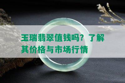 玉瑞翡翠值钱吗？了解其价格与市场行情