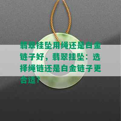 翡翠挂坠用绳还是白金链子好，翡翠挂坠：选择绳链还是白金链子更合适？